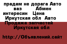 прадам не дорага Авто ваз 2104   Абмен интересин › Цена ­ 2 500 - Иркутская обл. Авто » Продажа запчастей   . Иркутская обл.